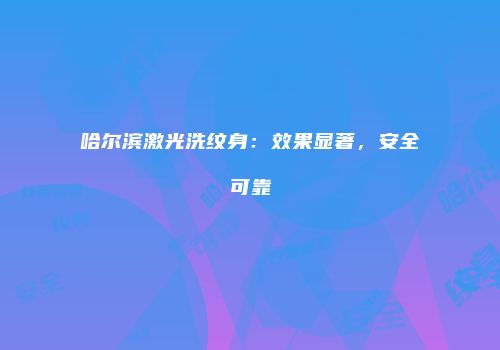 哈尔滨激光洗纹身：效果显著，安全可靠