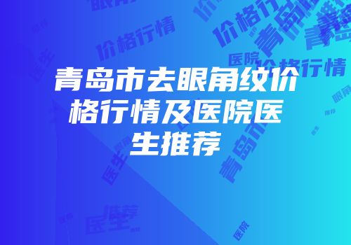 青岛市去眼角纹价格行情及医院医生推荐
