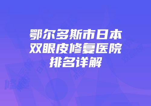 鄂尔多斯市日本双眼皮修复医院排名详解