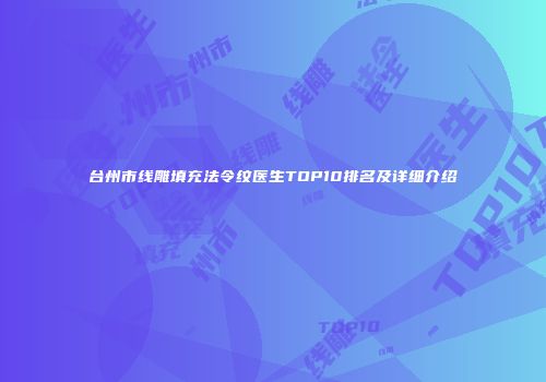 台州市线雕填充法令纹医生TOP10排名及详细介绍
