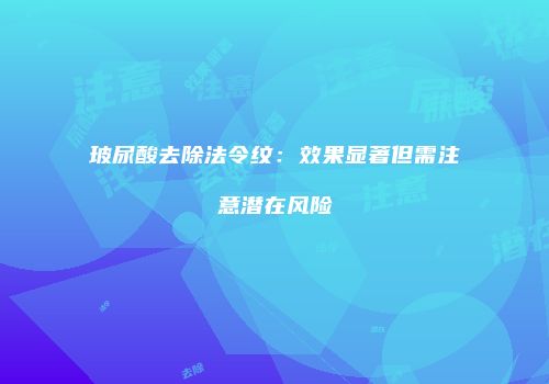 玻尿酸去除法令纹：效果显著但需注意潜在风险
