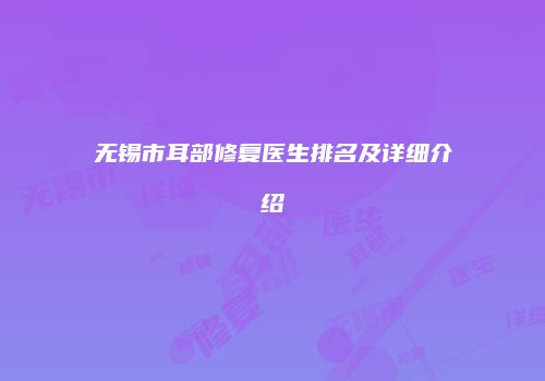 无锡市耳部修复医生排名及详细介绍