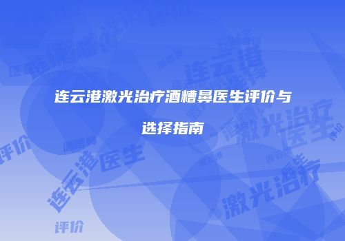连云港激光治疗酒糟鼻医生评价与选择指南