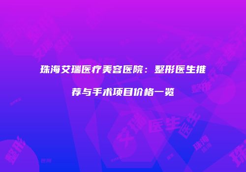 珠海艾瑞医疗美容医院：整形医生推荐与手术项目价格一览