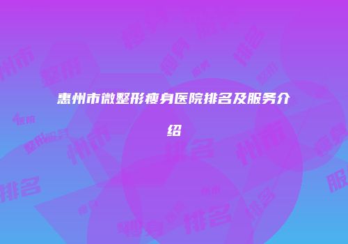 惠州市微整形瘦身医院排名及服务介绍