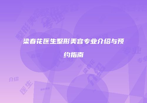 梁春花医生整形美容专业介绍与预约指南
