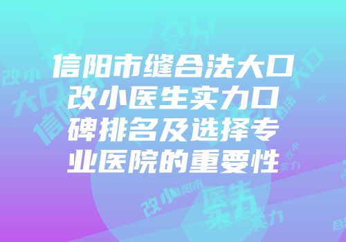 信阳市缝合法大口改小医生实力口碑排名及选择专业医院的重要性