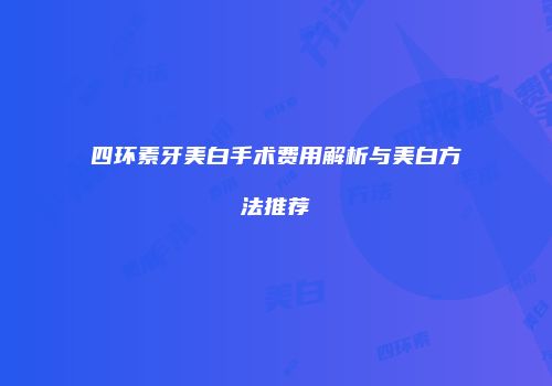 四环素牙美白手术费用解析与美白方法推荐