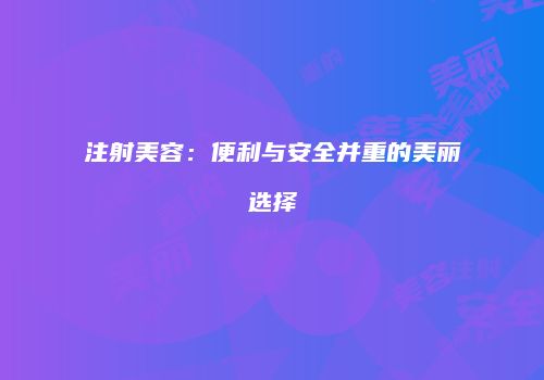 注射美容：便利与安全并重的美丽选择