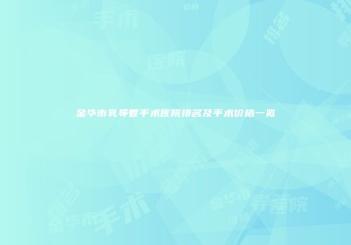 金华市乳导管手术医院排名及手术价格一览