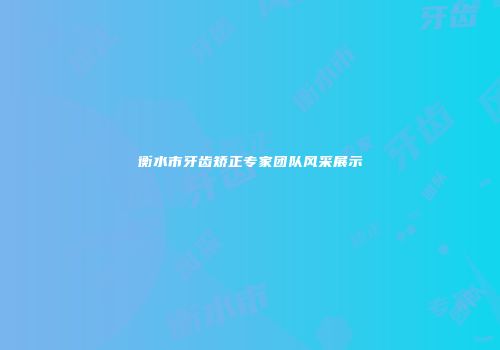 衡水市牙齿矫正专家团队风采展示