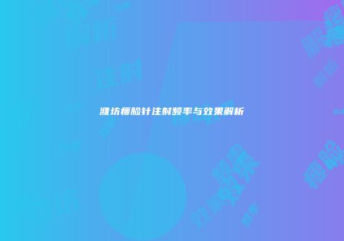 潍坊瘦脸针注射频率与效果解析