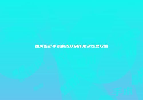 面廓整形手术的皮肤副作用及恢复攻略