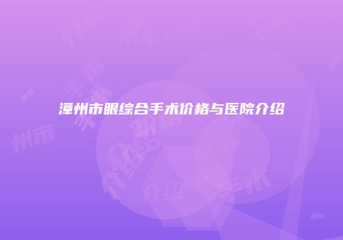 漳州市眼综合手术价格与医院介绍