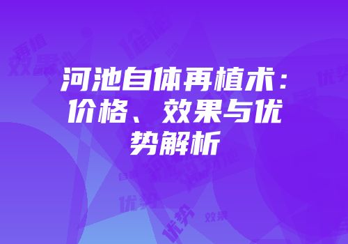 河池自体再植术：价格、效果与优势解析