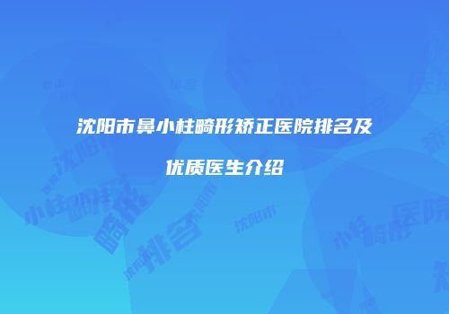沈阳市鼻小柱畸形矫正医院排名及优质医生介绍