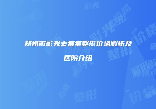 郑州市彩光去痘痘整形价格解析及医院介绍