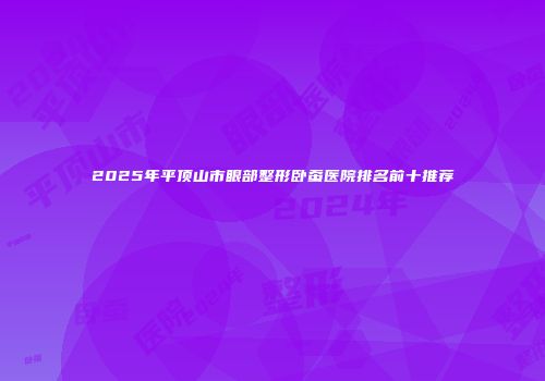 2025年平顶山市眼部整形卧蚕医院排名前十推荐