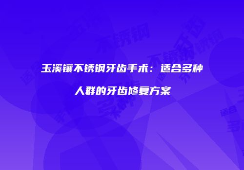 玉溪镶不锈钢牙齿手术：适合多种人群的牙齿修复方案