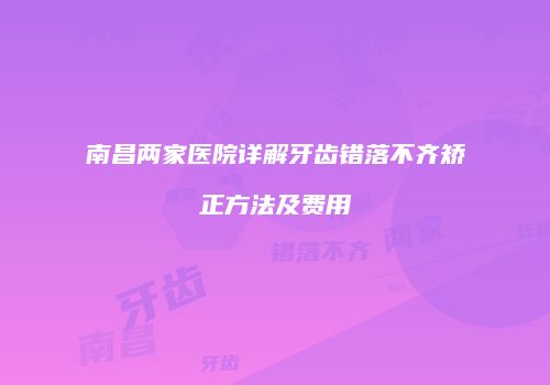 南昌两家医院详解牙齿错落不齐矫正方法及费用