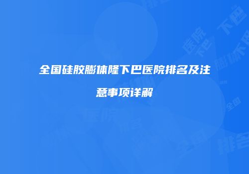 全国硅胶膨体隆下巴医院排名及注意事项详解