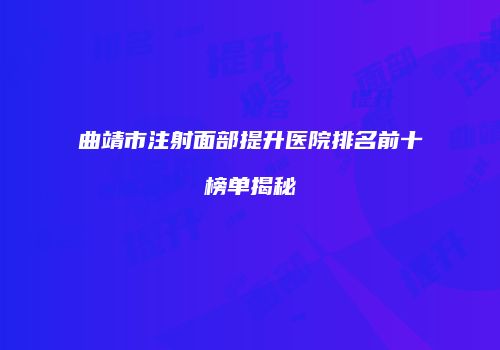 曲靖市注射面部提升医院排名前十榜单揭秘