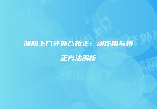 濮阳上门牙外凸矫正：副作用与矫正方法解析