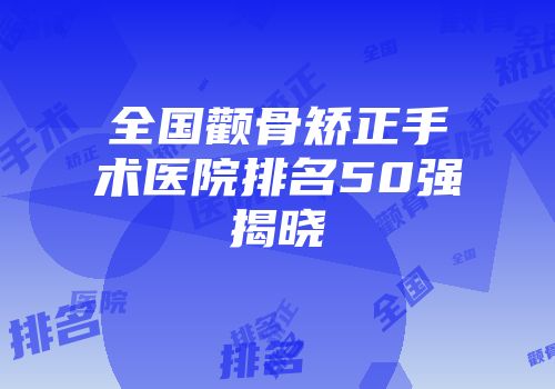 全国颧骨矫正手术医院排名50强揭晓