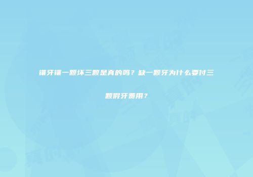 镶牙镶一颗坏三颗是真的吗？缺一颗牙为什么要付三颗假牙费用？