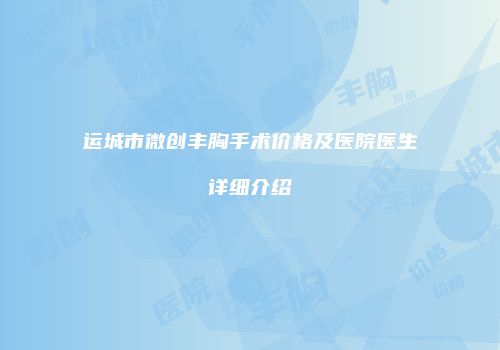 运城市微创丰胸手术价格及医院医生详细介绍