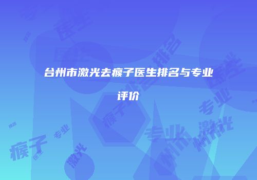 台州市激光去瘊子医生排名与专业评价