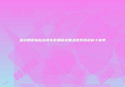 延边朝鲜族自治州失败重睑修复术医院排名前十榜单