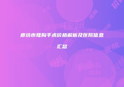 廊坊市隆胸手术价格解析及医院信息汇总