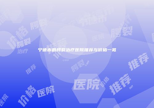 宁德市唇腭裂治疗医院推荐与价格一览