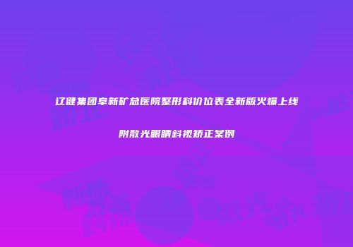 辽健集团阜新矿总医院整形科价位表全新版火爆上线附散光眼睛斜视矫正案例
