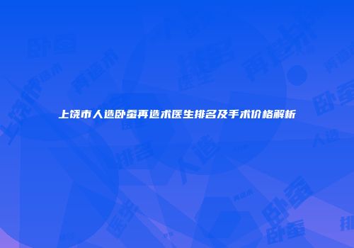上饶市人造卧蚕再造术医生排名及手术价格解析