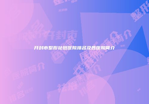 开封市整形祛斑医院排名及各医院简介