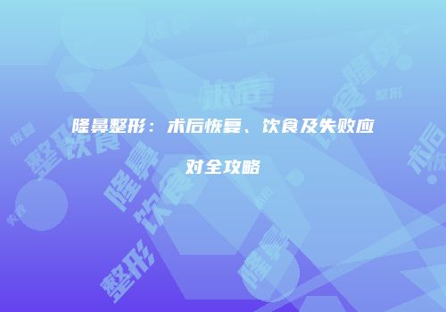 隆鼻整形：术后恢复、饮食及失败应对全攻略