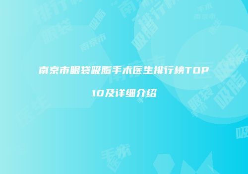 南京市眼袋吸脂手术医生排行榜TOP10及详细介绍