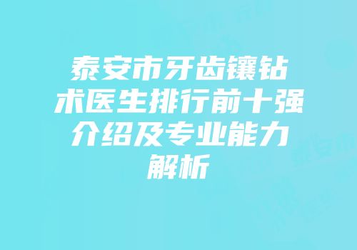 泰安市牙齿镶钻术医生排行前十强介绍及专业能力解析