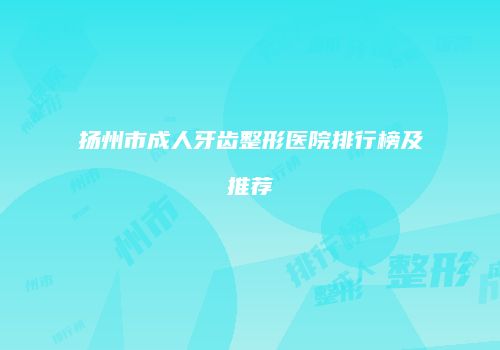 扬州市成人牙齿整形医院排行榜及推荐