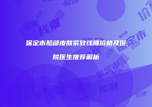 保定市脸部皮肤紧致线雕价格及医院医生推荐解析