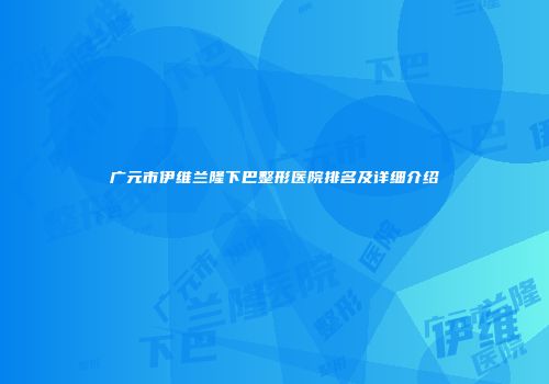 广元市伊维兰隆下巴整形医院排名及详细介绍
