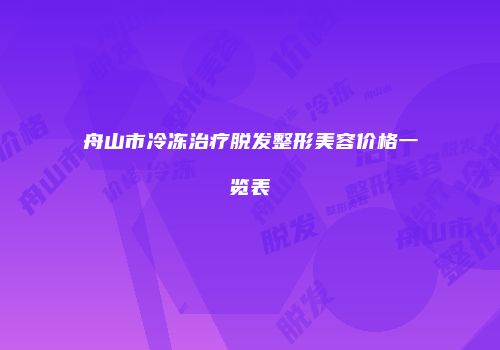 舟山市冷冻治疗脱发整形美容价格一览表