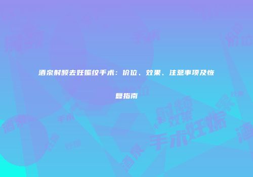酒泉射频去妊娠纹手术：价位、效果、注意事项及恢复指南