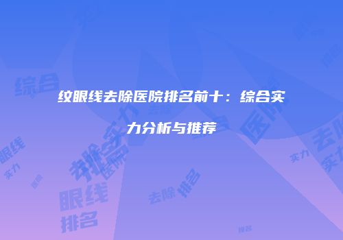 纹眼线去除医院排名前十：综合实力分析与推荐