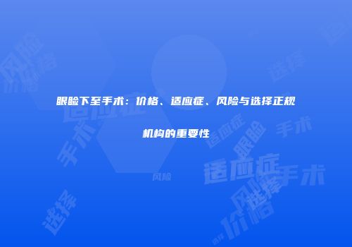 眼睑下至手术：价格、适应症、风险与选择正规机构的重要性