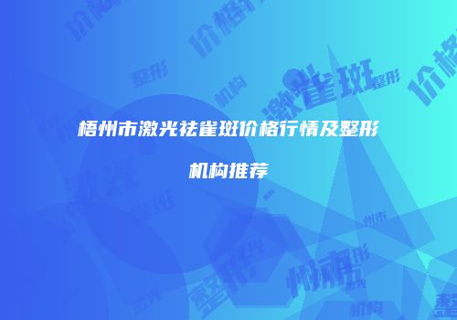 梧州市激光祛雀斑价格行情及整形机构推荐