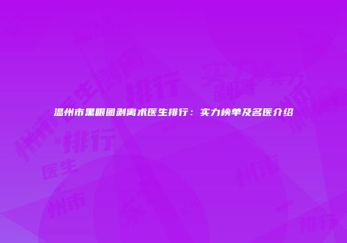 温州市黑眼圈剥离术医生排行：实力榜单及名医介绍