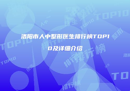 洛阳市人中整形医生排行榜TOP10及详细介绍